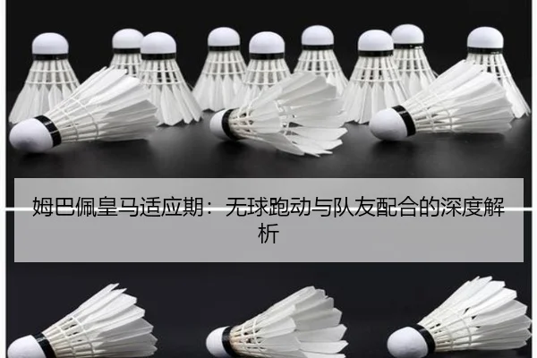 姆巴佩皇马适应期：无球跑动与队友配合的深度解析