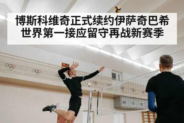 博斯科维奇正式续约伊萨奇巴希世界第一接应留守再战新赛季