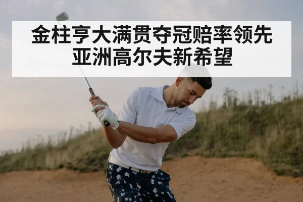 金柱亨大满贯夺冠赔率领先亚洲高尔夫新希望
